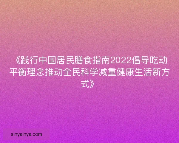 《践行中国居民膳食指南2022倡导吃动平衡理念推动全民科学减重健康生活新方式》