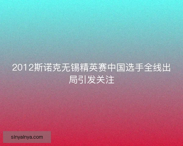 2012斯诺克无锡精英赛中国选手全线出局引发关注